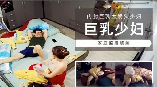 [家庭监控] 巨乳少妇独居被破解偷拍，爆操内射骚穴