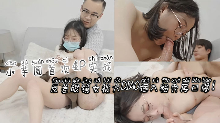 [无码]😔🤗 反差眼😊镜娘😪 小芋圆4P _初😂 体验 粉穴被巨根狂插爆浆口爆