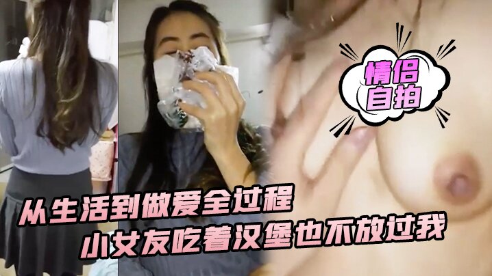 [情侣自拍] 吃汉堡也不忘要鸡巴 小女友骚叫求操全程实录